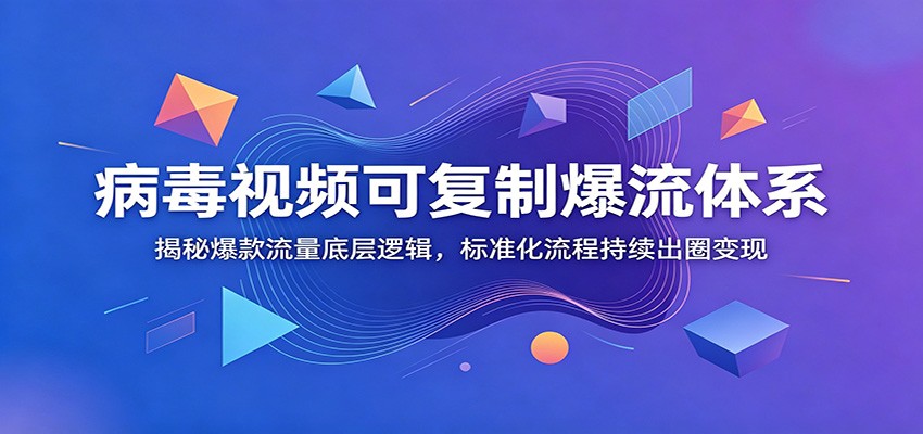 病毒视频可复制爆流体系：揭秘爆款流量底层逻辑，标准化流程持续出圈变现-米壳知道—知识分享平台