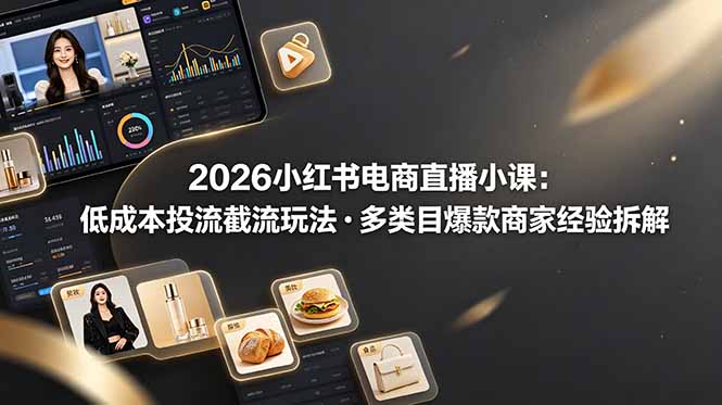 2026小红书电商直播小课，低成本投流截流玩法，多类目爆款商家经验完整拆解教学-米壳知道—知识分享平台