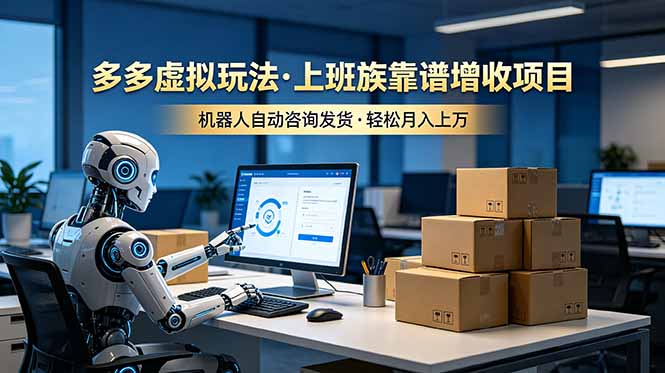 多多虚拟玩法，上班族靠谱增收项目，机器人完成咨询和发货，轻松月入上万-米壳知道—知识分享平台
