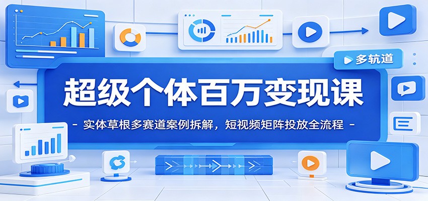 超级个体百万变现课：实体草根多赛道案例拆解，短视频矩阵投放全流程-米壳知道—知识分享平台