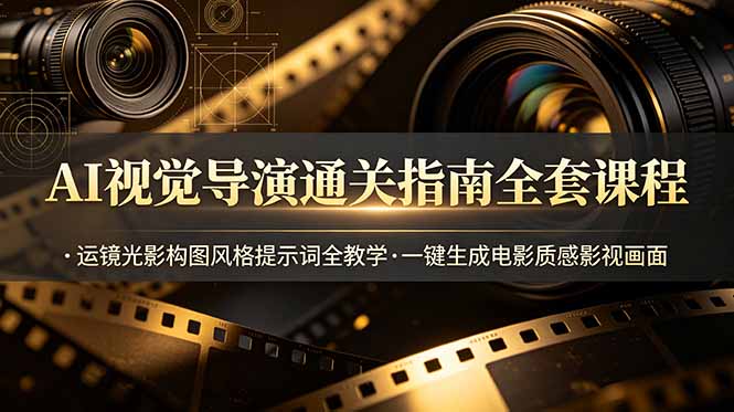 AI视觉导演通关指南全套课程，运镜光影构图风格提示词全教学，一键生成电影质感影视画面-米壳知道—知识分享平台