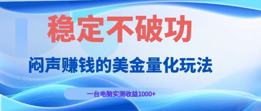 闷声赚钱的美金量化玩法，一台电脑实测收益1000+稳定不破功！-米壳知道—知识分享平台