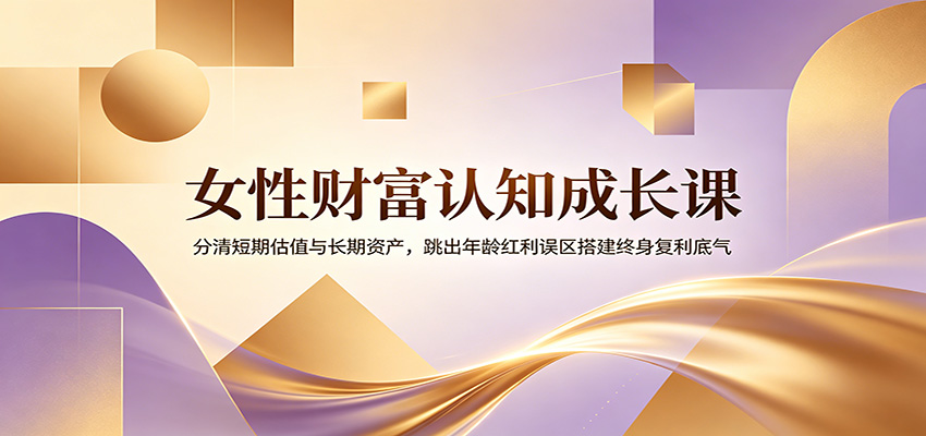 女性财富认知成长课：分清短期估值与长期资产，跳出年龄红利误区搭建终身复利底气-米壳知道—知识分享平台