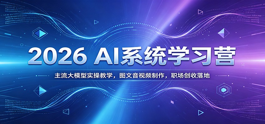 2026 AI系统学习营：主流大模型实操教学，图文音视频制作，职场创收落地-米壳知道—知识分享平台