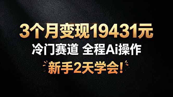 3个月变现19431元，冷门赛道 全程Ai操作，新手2天学会！-米壳知道—知识分享平台