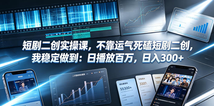 短剧二创实操课，不靠运气死磕短剧二创，我稳定做到：日播放百万，日入300+-米壳知道—知识分享平台