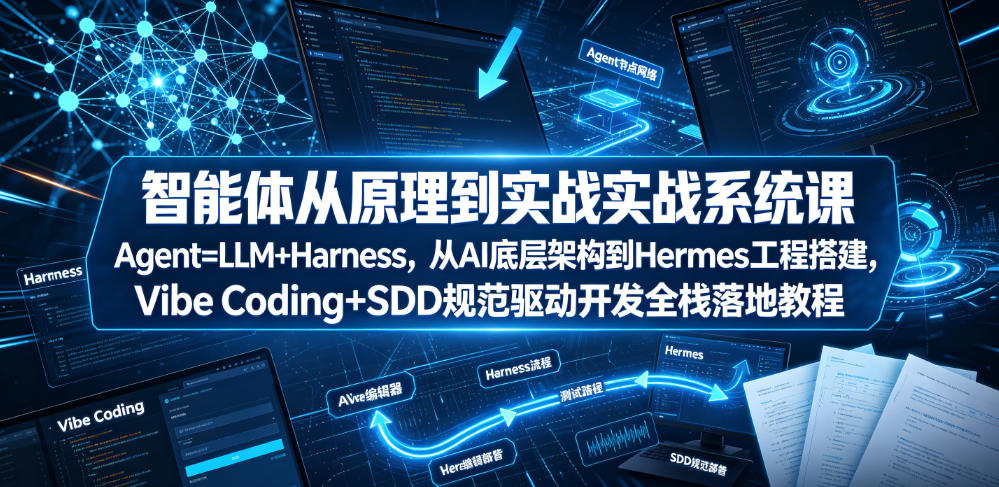智能体从原理到实战系统课Agent=LLM+Harness，从AI底层架构到Hermes工程搭建，Vibe Coding+SDD规范驱动开发全栈落地教程-米壳知道—知识分享平台