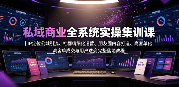 私域商业全系统实操课｜IP定位公域引流、社群精细化运营、朋友圈内容打造、高客单成交与用户裂变完整落地教程-米壳知道—知识分享平台