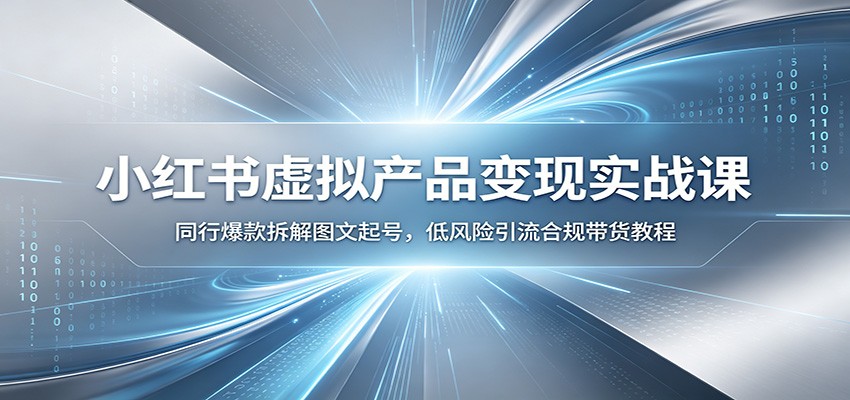 小红书虚拟产品变现实战课：同行爆款拆解图文起号，低风险引流合规带货教程-米壳知道—知识分享平台