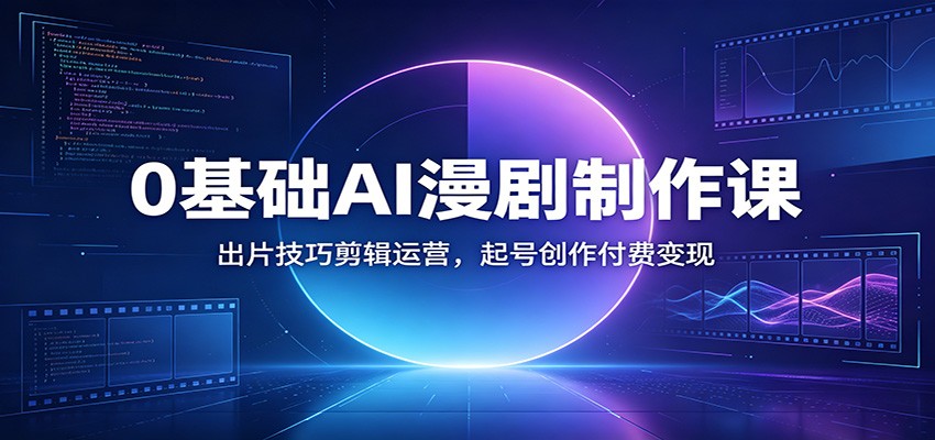 0基础AI漫剧制作课：出片技巧剪辑运营，起号创作付费变现-米壳知道—知识分享平台