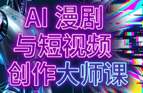AI漫剧+AI短视频大师课(更新6月)-米壳知道—知识分享平台
