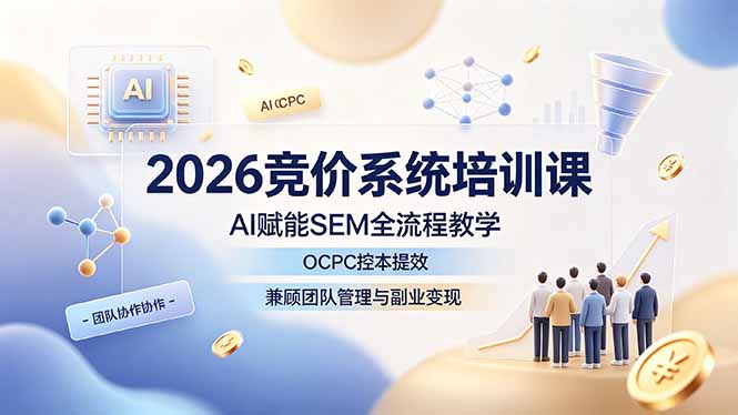 2026竞价系统培训课，AI赋能SEM全流程教学，OCPC控本提效，兼顾团队管理与副业变现-米壳知道—知识分享平台
