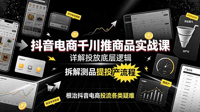 抖音电商千川推商品实战课:详解投放底层逻辑,拆解测品提投产流程,根治抖音电商投流各类疑难-米壳知道—知识分享平台
