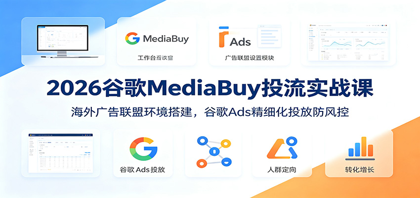 2026谷歌MediaBuy投流实战课：海外广告联盟环境搭建，谷歌Ads精细化投放防风控-米壳知道—知识分享平台