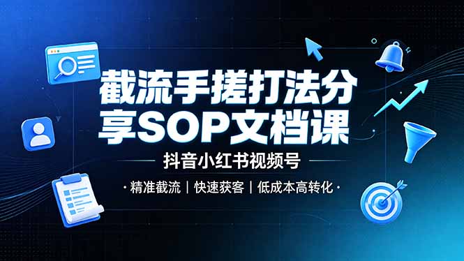 截流手搓打法分享SOP文档课，抖音小红书视频号丨精准截流，快速获客，低成本高转化-米壳知道—知识分享平台