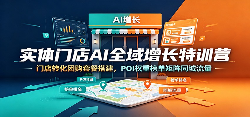 实体门店AI全域增长特训营：门店转化团购套餐搭建，POI权重榜单矩阵同城流量-米壳知道—知识分享平台