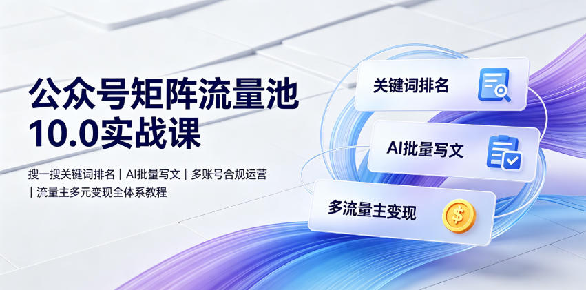 公众号矩阵流量池10.0实战课｜搜一搜关键词排名、AI批量写文、多账号合规运营、流量主多元变现全体系教程-米壳知道—知识分享平台