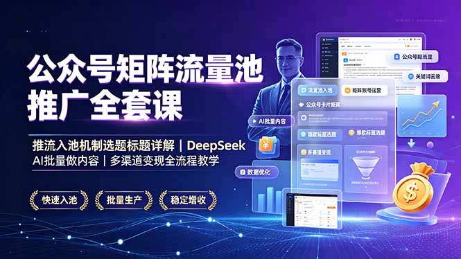 公众号矩阵流量池推广全套课，推流入池机制选题标题详解，DeepSeek AI批量做内容，多渠道变现全流程教学-米壳知道—知识分享平台