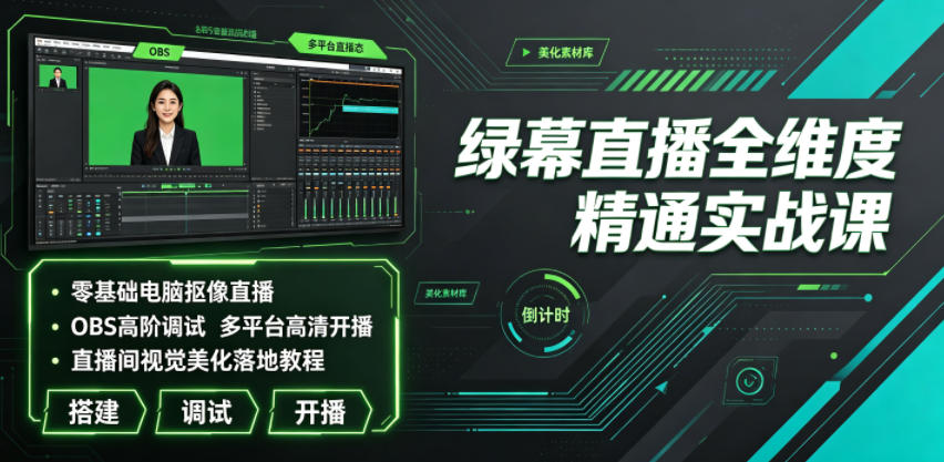 绿幕直播全维度精通实战课｜零基础电脑抠像直播、OBS高阶调试、多平台高清开播、直播间视觉美化落地教程-米壳知道—知识分享平台