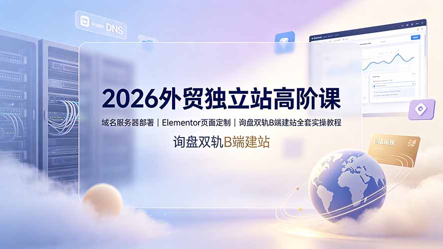 2026外贸独立站高阶课·域名服务器部署｜Elementor页面定制｜询盘双轨B端建站全套实操教程-米壳知道—知识分享平台