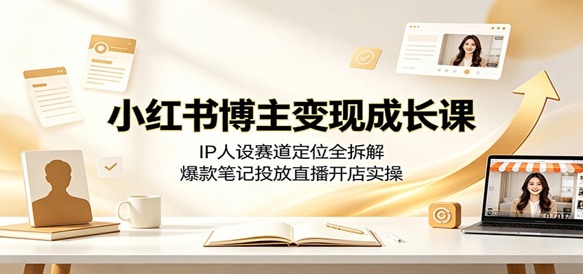 小红书博主变现成长课：IP人设赛道定位全拆解，爆款笔记投放直播开店实操-米壳知道—知识分享平台