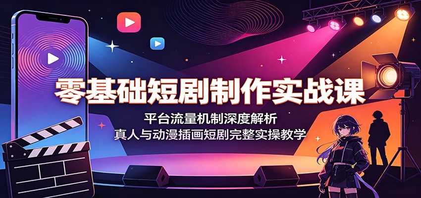 零基础短剧制作实战课：平台流量机制深度解析，真人与动漫插画短剧完整实操教学-米壳知道—知识分享平台