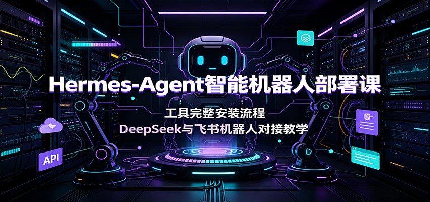 Hermes-Agent智能机器人部署课：工具完整安装流程，DeepSeek与飞书机器人对接教学-米壳知道—知识分享平台