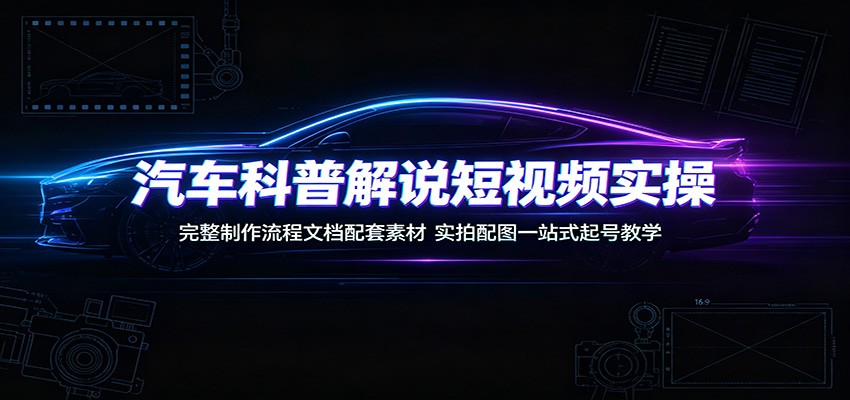 汽车科普解说短视频实操：完整制作流程文档配套素材，实拍配图一站式起号教学-米壳知道—知识分享平台
