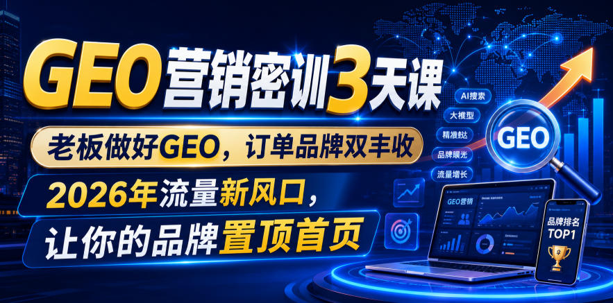 GEO营销密训3天课，老板做好GEO，订单品牌双丰收，2026年流量新风口，让你的品牌置顶首页-米壳知道—知识分享平台