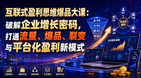 互联式盈利思维爆品大课：破解企业增长密码，打通流量、爆品、裂变与平台化盈利新模式-米壳知道—知识分享平台