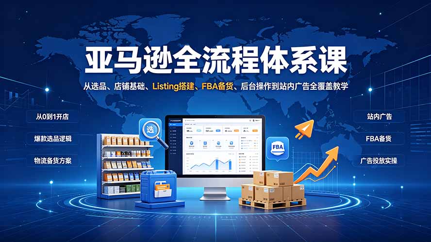 亚马逊全流程体系课：从选品、店铺基础、Listing搭建、FBA备货、后台操作到站内广告全覆盖教学-米壳知道—知识分享平台