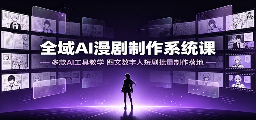 全域AI漫剧制作系统课:多款AI工具教学,图文数字人短剧批量制作落地-米壳知道—知识分享平台