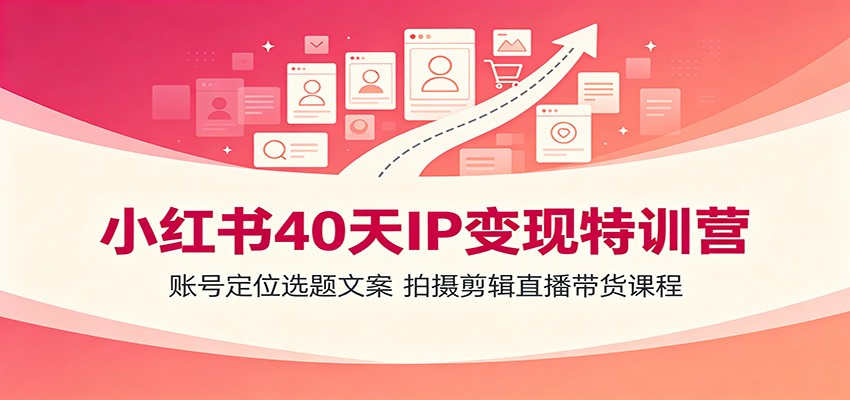 小红书40天IP变现特训营：账号定位选题文案，拍摄剪辑直播带货课程-米壳知道—知识分享平台