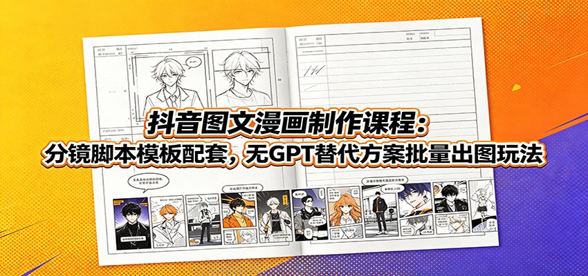 抖音图文漫画制作课程:分镜脚本模板配套,无GPT替代方案批量出图玩法-米壳知道—知识分享平台