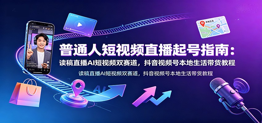 普通人短视频直播起号指南：读稿直播AI短视频双赛道，抖音视频号本地生活带货教程-米壳知道—知识分享平台
