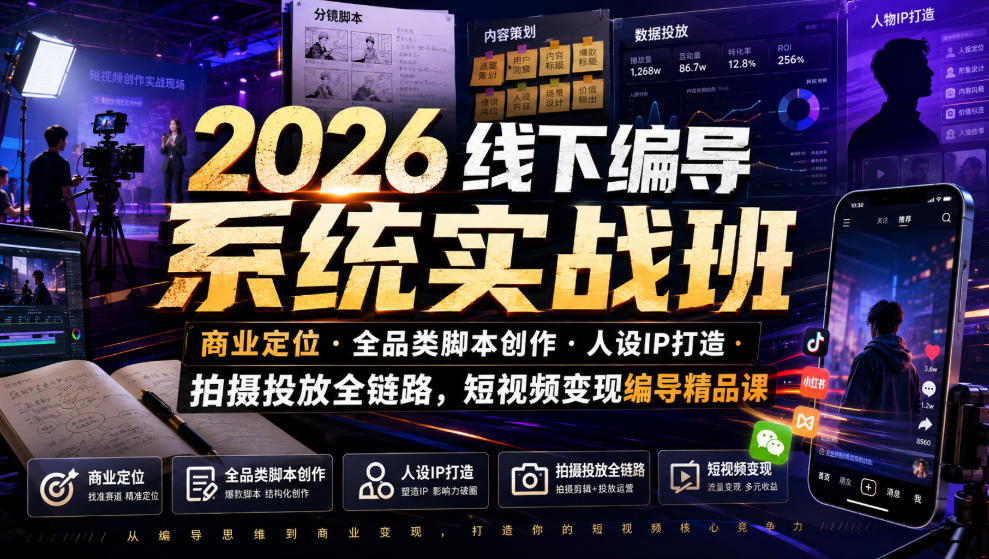 2026线下编导系统实战班｜商业定位・全品类脚本创作・人设IP打造・拍摄投放全链路，短视频变现编导精品课-米壳知道—知识分享平台