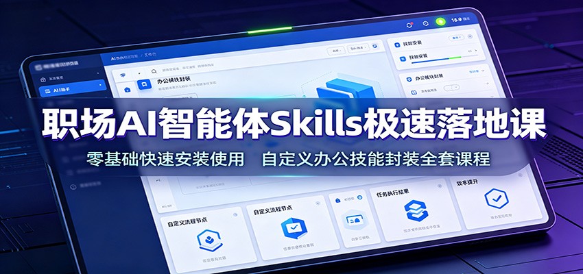 职场AI智能体Skills极速落地课：零基础快速安装使用，自定义办公技能封装全套课程-米壳知道—知识分享平台