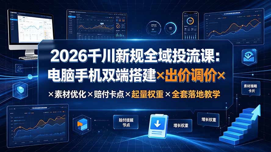 2026千川新规全域投流课：电脑手机双端搭建×出价调价×素材优化×赔付卡点×起量权重×全套落地教学-米壳知道—知识分享平台
