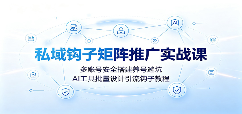私域钩子矩阵推广实战课：多账号安全搭建养号避坑，AI工具批量设计引流钩子教程-米壳知道—知识分享平台