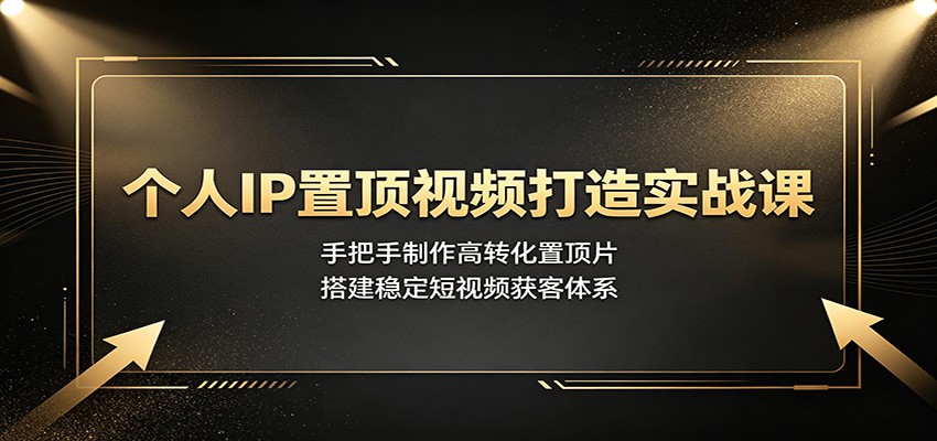 个人IP置顶视频打造实战课:手把手制作高转化置顶片,搭建稳定短视频获客体系-米壳知道—知识分享平台