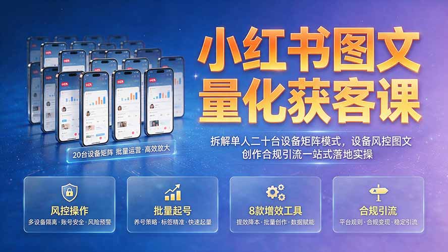 小红书图文量化获客课｜拆解单人二十台设备矩阵模式，设备风控图文创作合规引流一站式落地实操-米壳知道—知识分享平台