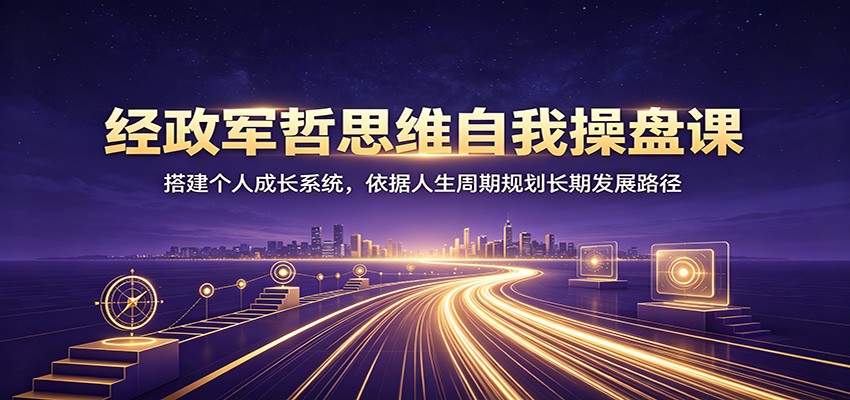 经政军哲思维自我操盘课：搭建个人成长系统，依据人生周期规划长期发展路径-米壳知道—知识分享平台