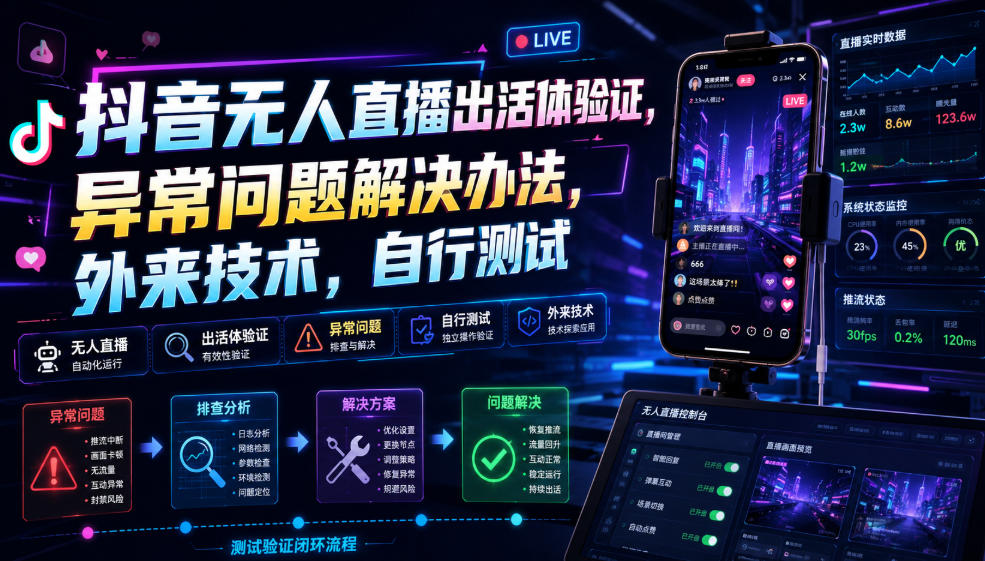 抖音无人直播出活体验证，异常问题解决办法，外来技术，自行测试-米壳知道—知识分享平台