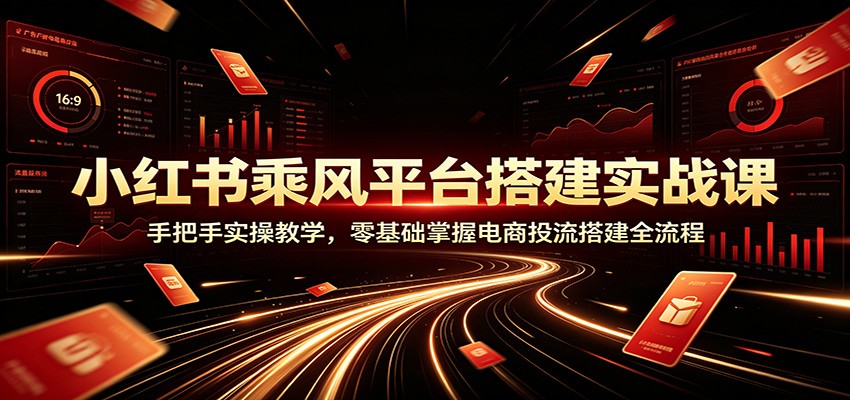 小红书乘风平台搭建实战课：手把手实操教学，零基础掌握电商投流搭建全流程-米壳知道—知识分享平台