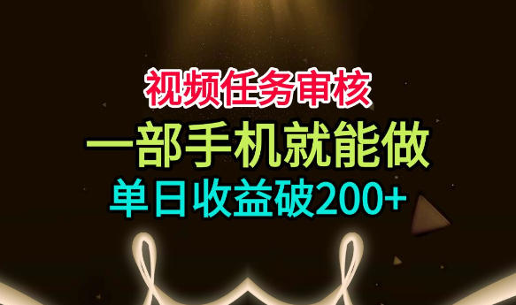 视频任务审核，一部手机就能做，简单上手，单日收益破200+【揭秘】-米壳知道—知识分享平台