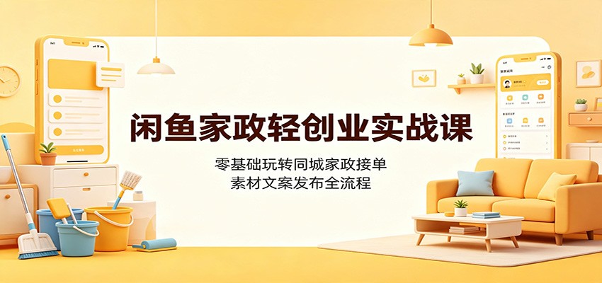 闲鱼家政轻创业实战课：零基础玩转同城家政接单，素材文案发布全流程-米壳知道—知识分享平台