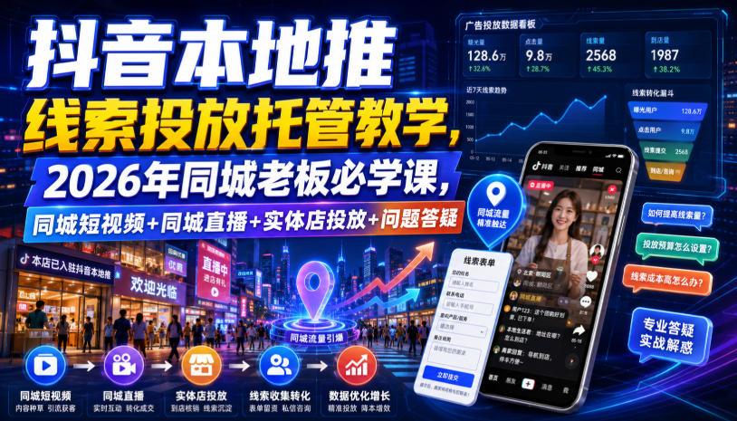 抖音本地推线索投放托管教学，2026年同城老板必学课，同城短视频+同城直播+实体店投放+问题答疑-米壳知道—知识分享平台