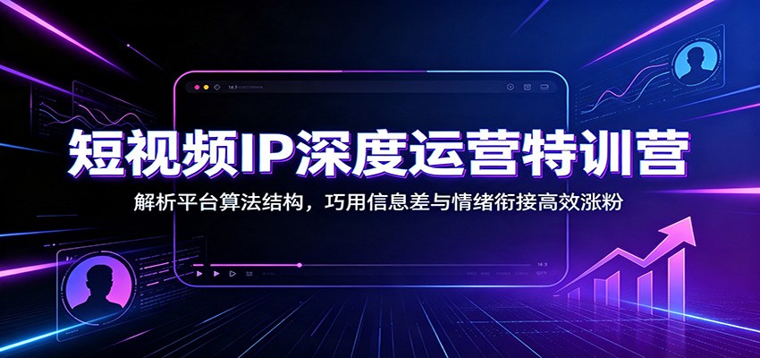 短视频IP深度运营特训营：解析平台算法结构，巧用信息差与情绪衔接高效涨粉-米壳知道—知识分享平台