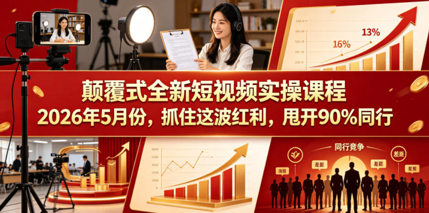 颠覆式全新短视频实操课程，抓住这波红利，甩开90%同行(更新2026年7月份)-米壳知道—知识分享平台