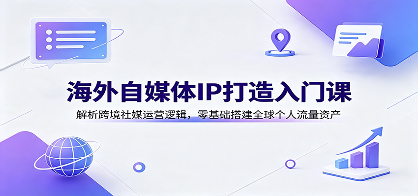 海外自媒体IP打造入门课:解析跨境社媒运营逻辑,零基础搭建全球个人流量资产-米壳知道—知识分享平台